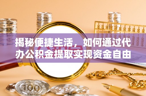 凤庆揭秘便捷生活，如何通过代办公积金提取实现资金自由