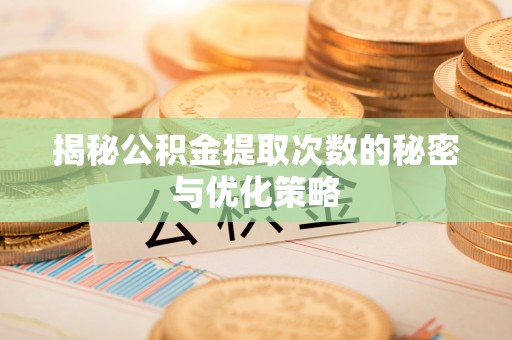 凤庆揭秘公积金提取次数的秘密与优化策略