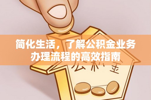 凤庆简化生活，了解公积金业务办理流程的高效指南