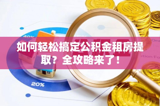 凤庆如何轻松搞定公积金租房提取？全攻略来了！