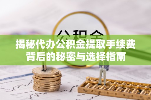 凤庆揭秘代办公积金提取手续费背后的秘密与选择指南