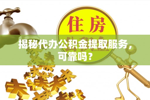 凤庆揭秘代办公积金提取服务，可靠吗？