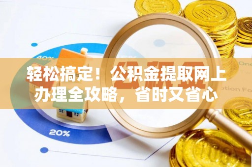 凤庆轻松搞定！公积金提取网上办理全攻略，省时又省心