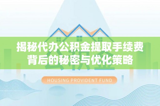 凤庆揭秘代办公积金提取手续费背后的秘密与优化策略