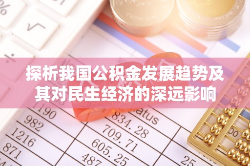 凤庆探析我国公积金发展趋势及其对民生经济的深远影响