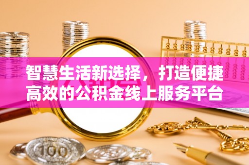 凤庆智慧生活新选择，打造便捷高效的公积金线上服务平台