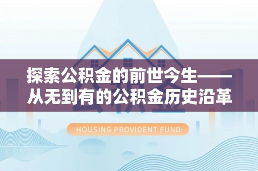 凤庆探索公积金的前世今生——从无到有的公积金历史沿革