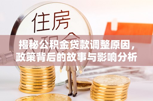 凤庆揭秘公积金贷款调整原因，政策背后的故事与影响分析