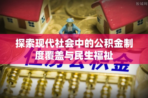 凤庆探索现代社会中的公积金制度覆盖与民生福祉