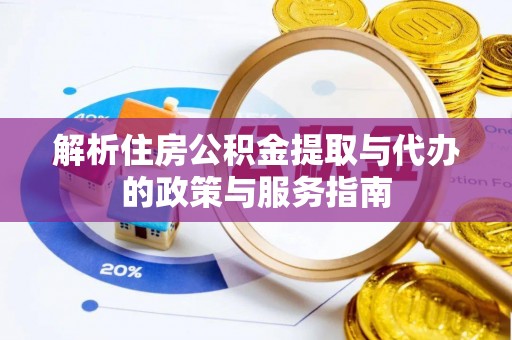 凤庆解析住房公积金提取与代办的政策与服务指南