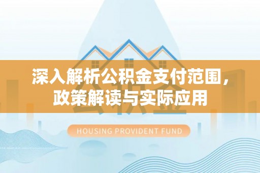 凤庆深入解析公积金支付范围，政策解读与实际应用