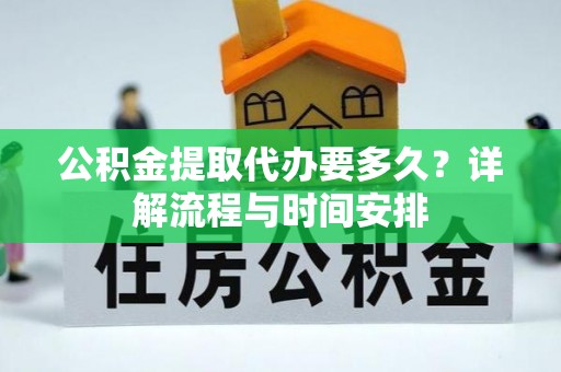 凤庆公积金提取代办要多久？详解流程与时间安排