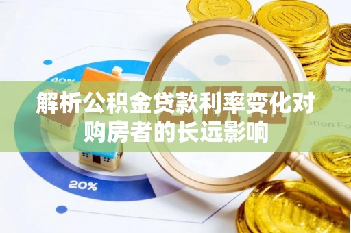 凤庆解析公积金贷款利率变化对购房者的长远影响