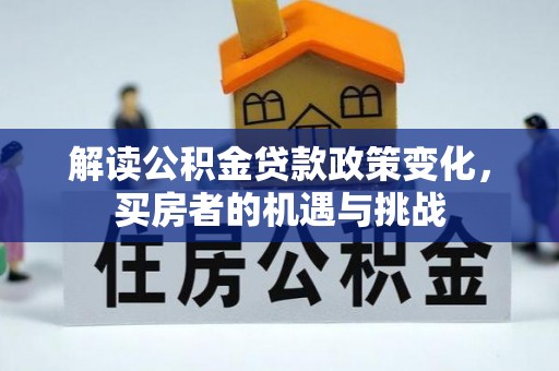 凤庆解读公积金贷款政策变化，买房者的机遇与挑战