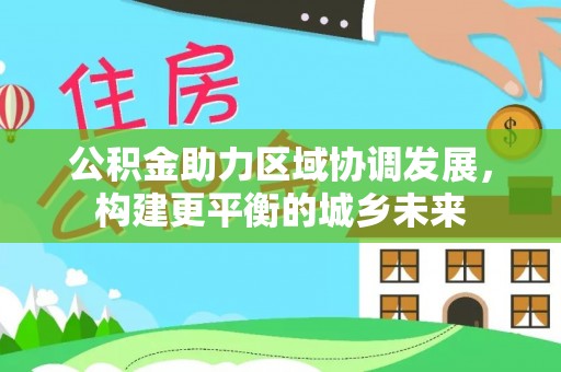 凤庆公积金助力区域协调发展，构建更平衡的城乡未来