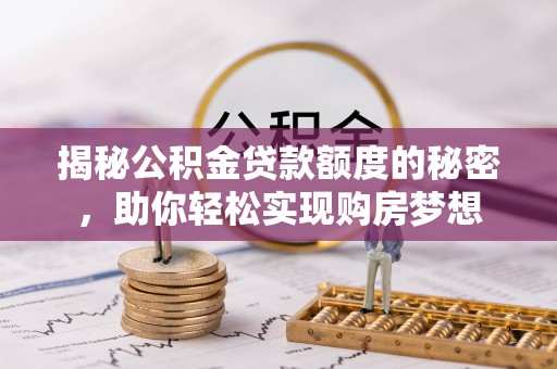 凤庆揭秘公积金贷款额度的秘密，助你轻松实现购房梦想