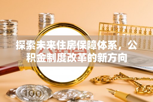 凤庆探索未来住房保障体系，公积金制度改革的新方向