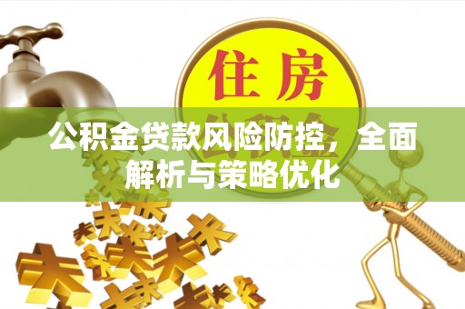 凤庆公积金贷款风险防控，全面解析与策略优化