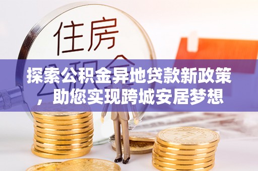 凤庆探索公积金异地贷款新政策，助您实现跨城安居梦想
