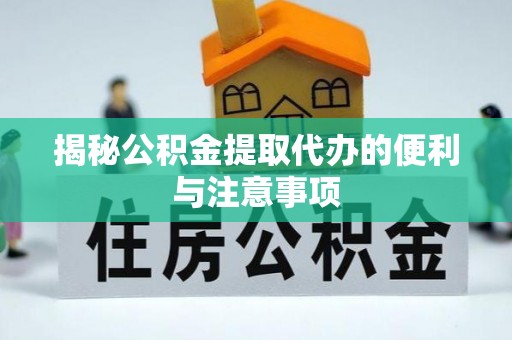 凤庆揭秘公积金提取代办的便利与注意事项