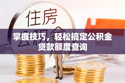 凤庆掌握技巧，轻松搞定公积金贷款额度查询