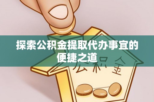 凤庆探索公积金提取代办事宜的便捷之道