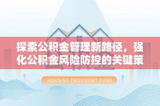 凤庆探索公积金管理新路径，强化公积金风险防控的关键策略