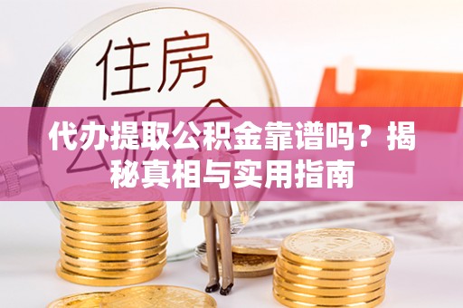 凤庆代办提取公积金靠谱吗？揭秘真相与实用指南