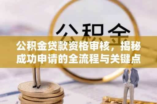 凤庆公积金贷款资格审核，揭秘成功申请的全流程与关键点