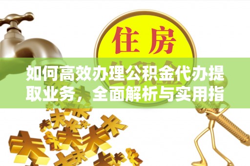 凤庆如何高效办理公积金代办提取业务，全面解析与实用指南