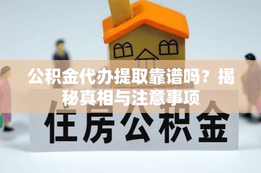 凤庆公积金代办提取靠谱吗？揭秘真相与注意事项