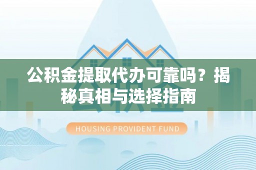 凤庆公积金提取代办可靠吗？揭秘真相与选择指南