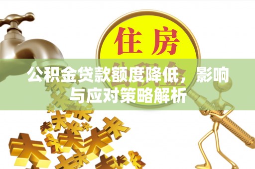 凤庆公积金贷款额度降低，影响与应对策略解析