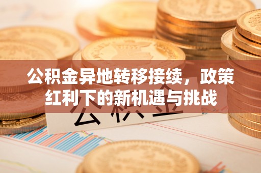 凤庆公积金异地转移接续，政策红利下的新机遇与挑战