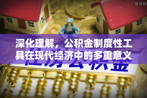 凤庆深化理解，公积金制度性工具在现代经济中的多重意义