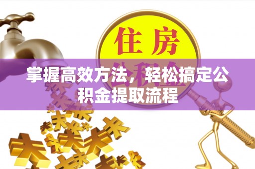 凤庆掌握高效方法，轻松搞定公积金提取流程