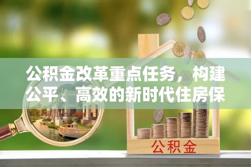 凤庆公积金改革重点任务，构建公平、高效的新时代住房保障体系