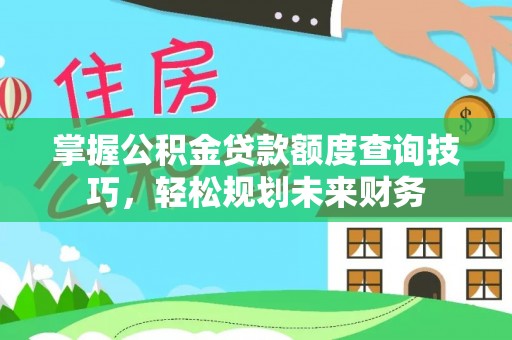 凤庆掌握公积金贷款额度查询技巧，轻松规划未来财务