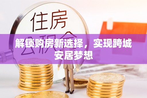 凤庆解锁购房新选择，实现跨城安居梦想