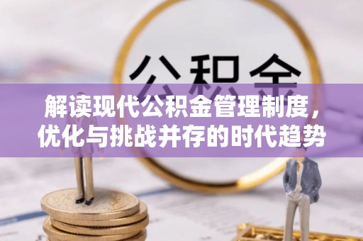凤庆解读现代公积金管理制度，优化与挑战并存的时代趋势