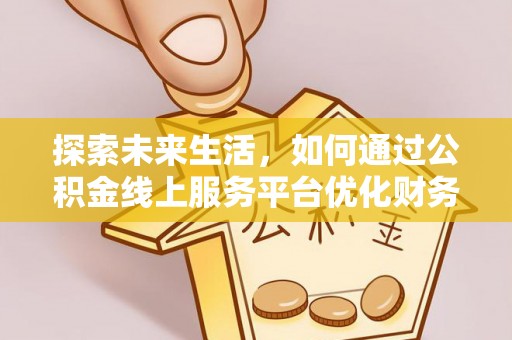 凤庆探索未来生活，如何通过公积金线上服务平台优化财务管理