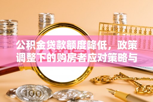 凤庆公积金贷款额度降低，政策调整下的购房者应对策略与未来趋势