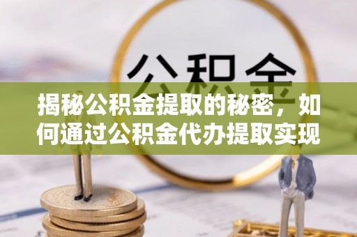 凤庆揭秘公积金提取的秘密，如何通过公积金代办提取实现财务自由