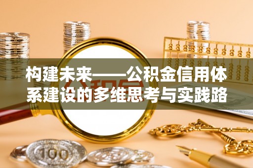 凤庆构建未来——公积金信用体系建设的多维思考与实践路径