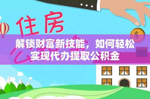 凤庆解锁财富新技能，如何轻松实现代办提取公积金