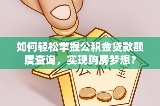 凤庆如何轻松掌握公积金贷款额度查询，实现购房梦想？