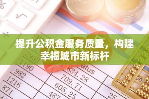 凤庆提升公积金服务质量，构建幸福城市新标杆