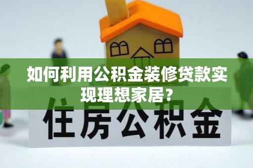 凤庆如何利用公积金装修贷款实现理想家居？
