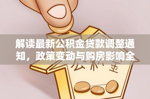 凤庆解读最新公积金贷款调整通知，政策变动与购房影响全解析