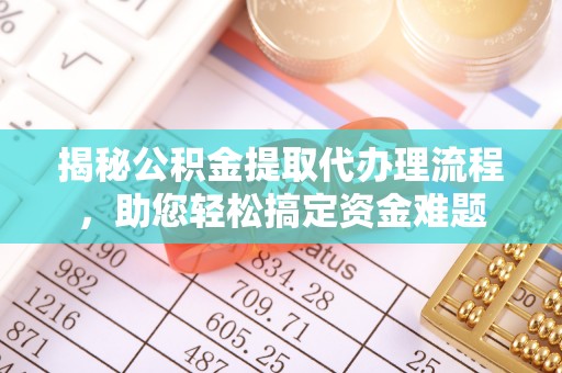 凤庆揭秘公积金提取代办理流程，助您轻松搞定资金难题